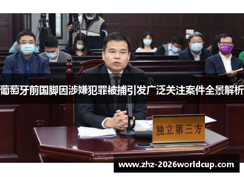 葡萄牙前国脚因涉嫌犯罪被捕引发广泛关注案件全景解析