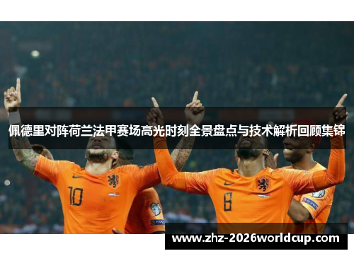 佩德里对阵荷兰法甲赛场高光时刻全景盘点与技术解析回顾集锦