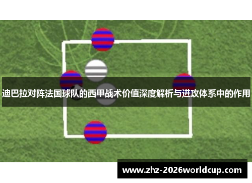 迪巴拉对阵法国球队的西甲战术价值深度解析与进攻体系中的作用