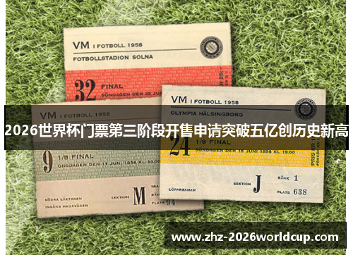 2026世界杯门票第三阶段开售申请突破五亿创历史新高