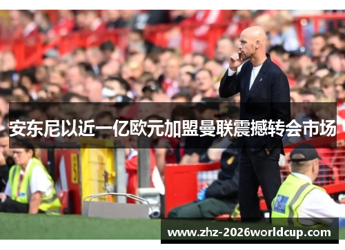 安东尼以近一亿欧元加盟曼联震撼转会市场 安东尼以近一亿欧元加盟曼联震撼转会市场