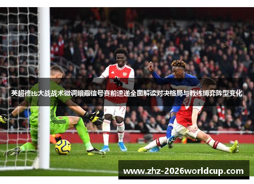 英超德比大战战术微调暗藏信号赛前速递全面解读对决格局与教练博弈阵型变化 英超德比大战战术微调暗藏信号赛前速递全面解读对决格局与教练博弈阵型变化