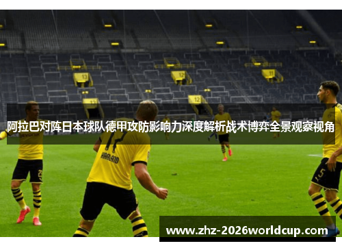 阿拉巴对阵日本球队德甲攻防影响力深度解析战术博弈全景观察视角 阿拉巴对阵日本球队德甲攻防影响力深度解析战术博弈全景观察视角