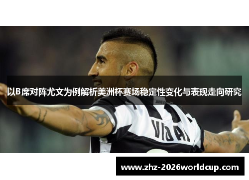 以B席对阵尤文为例解析美洲杯赛场稳定性变化与表现走向研究 以B席对阵尤文为例解析美洲杯赛场稳定性变化与表现走向研究