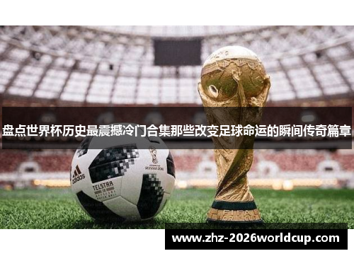盘点世界杯历史最震撼冷门合集那些改变足球命运的瞬间传奇篇章