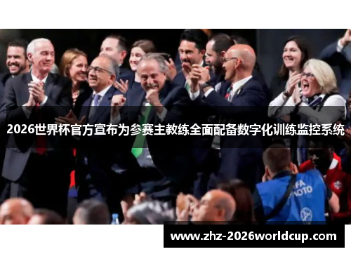 2026世界杯官方宣布为参赛主教练全面配备数字化训练监控系统 2026世界杯官方宣布为参赛主教练全面配备数字化训练监控系统