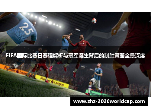 FIFA国际比赛日赛程解析与冠军诞生背后的制胜策略全景深度 FIFA国际比赛日赛程解析与冠军诞生背后的制胜策略全景深度
