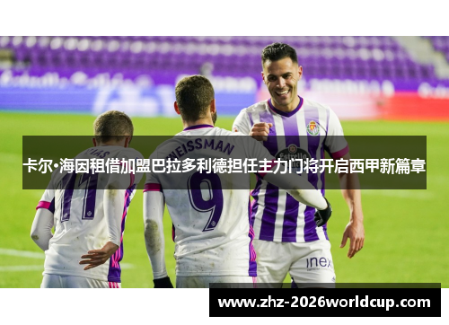 卡尔·海因租借加盟巴拉多利德担任主力门将开启西甲新篇章 卡尔·海因租借加盟巴拉多利德担任主力门将开启西甲新篇章