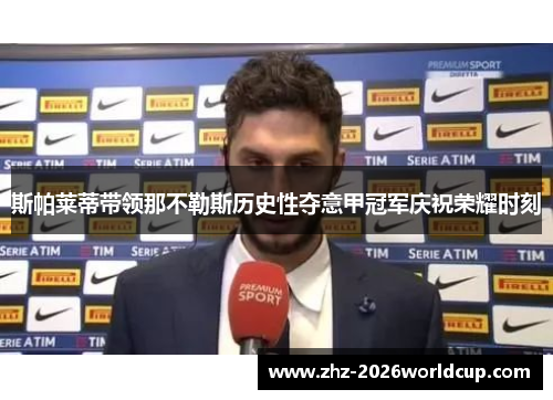 斯帕莱蒂带领那不勒斯历史性夺意甲冠军庆祝荣耀时刻 斯帕莱蒂带领那不勒斯历史性夺意甲冠军庆祝荣耀时刻